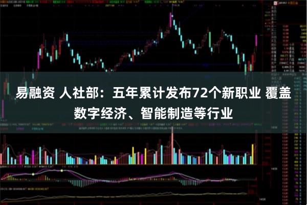 易融资 人社部：五年累计发布72个新职业 覆盖数字经济、智能制造等行业