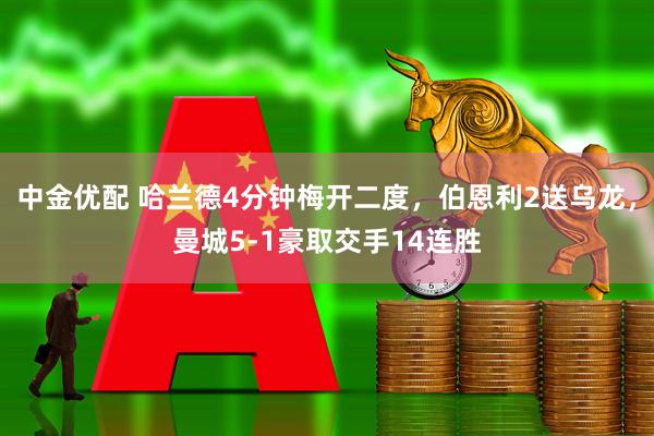 中金优配 哈兰德4分钟梅开二度，伯恩利2送乌龙，曼城5-1豪取交手14连胜