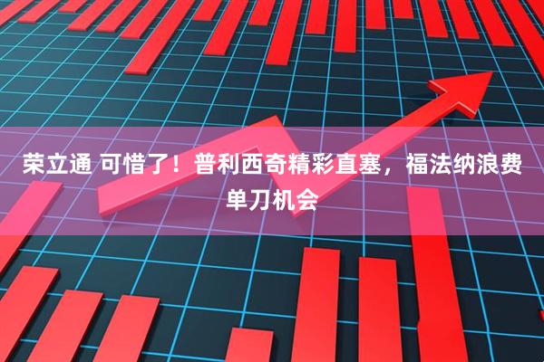 荣立通 可惜了！普利西奇精彩直塞，福法纳浪费单刀机会
