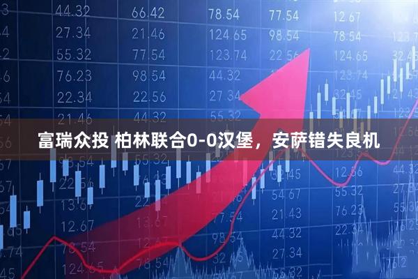 富瑞众投 柏林联合0-0汉堡，安萨错失良机