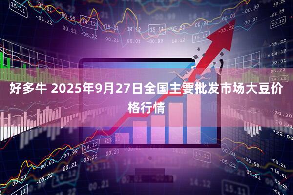好多牛 2025年9月27日全国主要批发市场大豆价格行情