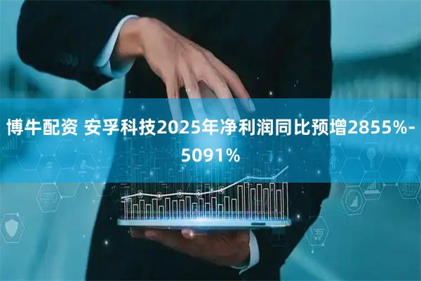博牛配资 安孚科技2025年净利润同比预增2855%-5091%