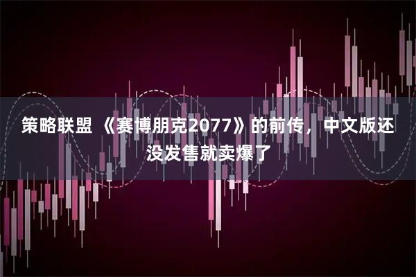 策略联盟 《赛博朋克2077》的前传，中文版还没发售就卖爆了