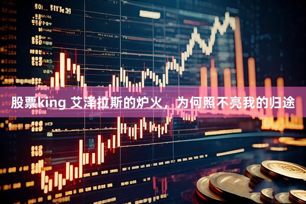 股票king 艾泽拉斯的炉火，为何照不亮我的归途