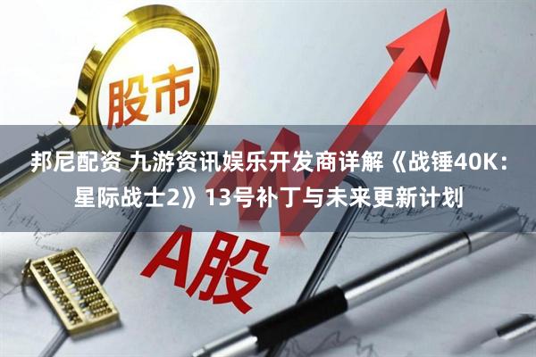 邦尼配资 九游资讯娱乐开发商详解《战锤40K：星际战士2》13号补丁与未来更新计划